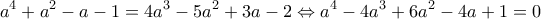 \displaystyle{a^4+a^2-a-1=4a^3-5a^2+3a-2\Leftrightarrow a^4-4a^3+6a^2-4a+1=0}