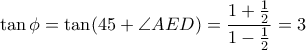 \tan \phi = \tan (45 + \angle AED) = \dfrac {1+ \frac {1}{2}} {1- \frac {1}{2}} = 3 \tan \phi = \tan (45 + \angle AED) = \dfrac {1+ \frac {1}{2}} {1- \frac {1}{2}} = 3