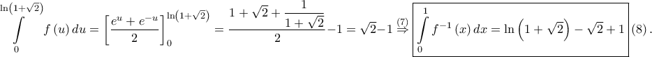\displaystyle \int\limits _{0}^{\ln\left ( 1+\sqrt{2} \right )}f\left ( u \right )du=\left [ \frac{e^{u}+e^{-u}}{2} \right ]_{0}^{\ln\left ( 1+\sqrt{2} \right )}=\frac{\displaystyle 1+\sqrt{2}+\frac{1}{1+\sqrt{2}}}{2}-1=\sqrt{2}-1 \overset{\left ( 7 \right )}\Rightarrow \boxed{\int\limits_{0}^{1}f^{-1}\left ( x \right )dx=\ln\left ( 1+\sqrt{2} \right )-\sqrt{2}+1}\left ( 8 \right ).