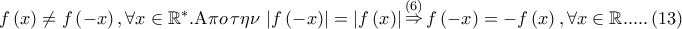 f\left( x \right) \ne f\left( { - x} \right),\forall x \in \mathbb{R}^ *  .{\rm A}\pi o\,\tau \eta \nu \,\left| {f\left( { - x} \right)} \right| = \left| {f\left( x \right)} \right|\mathop  \Rightarrow \limits^{\left( 6 \right)} f\left( { - x} \right) =  - f\left( x \right),\forall x \in \mathbb{R}.....\left( {13} \right)