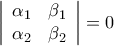\displaystyle{\left| {\begin{array}{*{20}{c}} 
{{\alpha _1}}&{{\beta _1}}\\ 
{{\alpha _2}}&{{\beta _2}} 
\end{array}} \right| = 0}