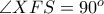 \angle XFS = 90^{o}