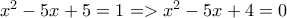 x^2 - 5x + 5 = 1 => x^2 - 5x + 4 = 0