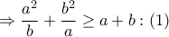 \displaystyle{ \Rightarrow \frac{{{a^2}}}{b} + \frac{{{b^2}}}{a} \ge a + b:\left( 1 \right)}