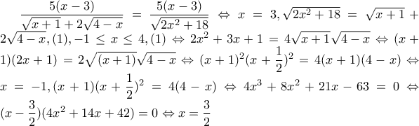 \dfrac{5(x-3)}{\sqrt{x+1}+2\sqrt{4-x}}=\dfrac{5(x-3)}{\sqrt{2x^{2}+18}}\Leftrightarrow x=3,\sqrt{2x^{2}+18}=\sqrt{x+1}+2\sqrt{4-x},(1),-1\leq x\leq 4, (1)\Leftrightarrow 2x^{2}+3x+1=4\sqrt{x+1}\sqrt{4-x}\Leftrightarrow (x+1)(2x+1)=2\sqrt{(x+1)}\sqrt{4-x}\Leftrightarrow (x+1)^{2}(x+\dfrac{1}{2})^{2}=4(x+1)(4-x)\Leftrightarrow x=-1,(x+1)(x+\dfrac{1}{2})^{2}=4(4-x)\Leftrightarrow 4x^{3}+8x^{2}+21x-63=0\Leftrightarrow (x-\dfrac{3}{2})(4x^{2}+14x+42)=0\Leftrightarrow x=\dfrac{3}{2}