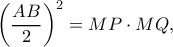 \displaystyle{{\left( {\frac{{AB}}{2}} \right)^2} = MP \cdot MQ,}