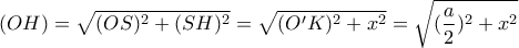 \displaystyle{(OH)=\sqrt{(OS)^2+(SH)^2}=\sqrt{(O'K)^2+x^2}=\sqrt{(\frac{a}{2})^2+x^2}