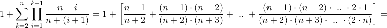 \displaystyle{1 + \sum\limits_{k = 2}^n {\prod\limits_{i = 1}^{k - 1} {\frac{{n - i}}{{n + \left( {i + 1} \right)}}} }  =1+ \left[ {\frac{{n - 1}}{{n + 2}} + \frac{{\left( {n - 1} \right) \cdot \left( {n - 2} \right)}}{{\left( {n + 2} \right) \cdot \left( {n + 3} \right)}} + {\text{ }}..{\text{ }} + \frac{{\left( {n - 1} \right) \cdot \left( {n - 2} \right) \cdot {\text{ }}..{\text{ }} \cdot 2 \cdot 1}}{{\left( {n + 2} \right) \cdot \left( {n + 3} \right) \cdot {\text{ }}..{\text{ }} \cdot \left( {2 \cdot n} \right)}}} \right] = }