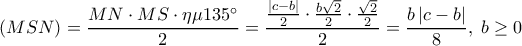  \displaystyle \left( {MSN} \right) = \frac{{MN \cdot MS \cdot \eta \mu 135^\circ }}{2} = \frac{{\frac{{\left| {c - b} \right|}}{2} \cdot \frac{{b\sqrt 2 }}{2} \cdot \frac{{\sqrt 2 }}{2}}}{2} = \frac{{b\left| {c - b} \right|}}{8},\;b \ge 0