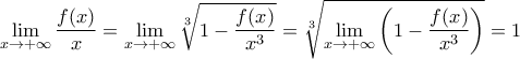 \displaystyle{\lim_{x\rightarrow +\infty}\frac{f(x)}{x}=\lim_{x\rightarrow +\infty}\sqrt[3]{1-\frac{f(x)}{x^3}}=\sqrt[3]{\lim_{x\rightarrow +\infty}\left( 1-\frac{f(x)}{x^3}\right)}=1}