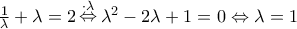 \frac{1}{\lambda } + \lambda  = 2\mathop  \Leftrightarrow \limits^{ \cdot \lambda } {\lambda ^2} - 2\lambda  + 1 = 0 \Leftrightarrow \lambda  = 1