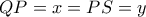 QP=x=PS=y