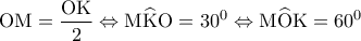 \displaystyle{{\rm O}{\rm M} = \frac{{{\rm O}{\rm K}}}{2} \Leftrightarrow {\rm M}\widehat {\rm K}{\rm O} = {30^0} \Leftrightarrow {\rm M}\widehat {\rm O}{\rm K} = {60^0}}