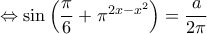  \Leftrightarrow \sin \left( \dfrac{\pi}{6}+\pi^{2x-x^2}\right)=\dfrac{a}{2\pi}