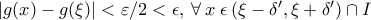 \left | g(x)-g(\xi)  \right |<\varepsilon/2<\epsilon ,\: \forall \:  x \:   \epsilon \: (\xi-\delta', \xi+\delta' )\cap I