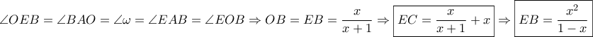 \displaystyle{\angle OEB = \angle BAO = \angle \omega  = \angle EAB = \angle EOB \Rightarrow OB = EB = \frac{x}{{x + 1}} \Rightarrow \boxed{EC = \frac{x}{{x + 1}} + x} \Rightarrow \boxed{EB = \frac{{{x^2}}}{{1 - x}}}}