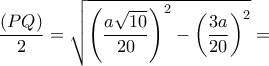 \dfrac{{\left( {PQ} \right)}}{2} = \sqrt {{{\left( {\dfrac{{a\sqrt {10} }}{{20}}} \right)}^2} - {{\left( {\dfrac{{3a}}{{20}}} \right)}^2}}  =