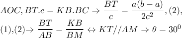 AOC,BT.c=KB.BC\Rightarrow \dfrac{BT}{c}=\dfrac{a(b-a)}{2c^{2}},(2), 

(1),(2)\Rightarrow \dfrac{BT}{AB}=\dfrac{KB}{BM}\Leftrightarrow KT//AM\Rightarrow \theta =30^{0}
