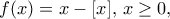 f(x)=x-[x], \, x\ge 0,