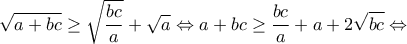 \displaystyle{\sqrt {a + bc}  \ge \sqrt {\frac{{bc}}{a}}  + \sqrt a  \Leftrightarrow a + bc \ge \frac{{bc}}{a} + a + 2\sqrt {bc}  \Leftrightarrow }