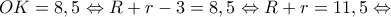 \displaystyle OK = 8,5 \Leftrightarrow R + r - 3 = 8,5 \Leftrightarrow R + r = 11,5 \Leftrightarrow 