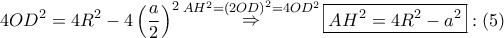 \displaystyle{ 
4OD^2  = 4R^2  - 4\left( {\frac{a} 
{2}} \right)^2 \mathop  \Rightarrow \limits^{AH^2  = \left( {2OD} \right)^2  = 4OD^2 } \boxed{AH^2  = 4R^2  - a^2 }:\left( 5 \right) 
}