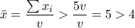 \displaystyle{\bar{x}=\frac{\sum{{{x}_{i}}}}{v}>\frac{5v}{v}=5>4}