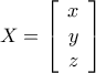 X = \left[ {\begin{array}{*{20}{c}} 
x\\ 
y\\ 
z 
\end{array}} \right]
