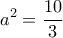\displaystyle a^{2}=\frac{10}{3}