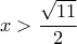 \displaystyle{x > \frac{{\sqrt {11} }}{2}}