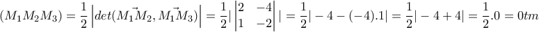 \displaystyle{(M_{1}M_{2}M_{3})=\frac{1}{2}\left | det(\vec{M_{1}M_{2}},\vec{M_{1}M_{3}}) \right |=\frac{1}{2}|\begin{vmatrix}
2 & -4\\
1 & -2
\end{vmatrix}|=\frac{1}{2}|-4-(-4).1|=\frac{1}{2}|-4+4|=\frac{1}{2}.0=0 tm} \displaystyle{(M_{1}M_{2}M_{3})=\frac{1}{2}\left | det(\vec{M_{1}M_{2}},\vec{M_{1}M_{3}}) \right |=\frac{1}{2}|\begin{vmatrix}
2 & -4\\
1 & -2
\end{vmatrix}|=\frac{1}{2}|-4-(-4).1|=\frac{1}{2}|-4+4|=\frac{1}{2}.0=0 tm}