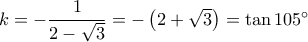 k = - \dfrac{1}{{2 - \sqrt 3 }} = - \left( {2 + \sqrt 3 } \right) = \tan 105^\circ k = - \dfrac{1}{{2 - \sqrt 3 }} = - \left( {2 + \sqrt 3 } \right) = \tan 105^\circ