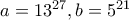 a=13^{27},b=5^{21}