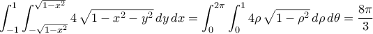 \displaystyle\int_{-1}^{1}\int_{-\sqrt{1-x^2}}^{\sqrt{1-x^2}}{4\,\sqrt{1-x^2-y^2}\,dy\,dx}=\int_{0}^{2\pi}\int_{0}^{1}{4\rho\,\sqrt{1-\rho^2}\,d\rho\,d\theta}=\frac{8\pi}{3}