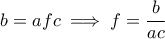 \displaystyle b = afc \implies f = \frac{b}{ac} \displaystyle b = afc \implies f = \frac{b}{ac}