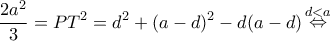 \displaystyle \frac{{2{a^2}}}{3} = P{T^2} = {d^2} + {(a - d)^2} - d(a - d)\mathop  \Leftrightarrow \limits^{d < a} 