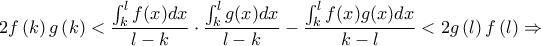 \displaystyle{2f\left( k \right)g\left( k \right) < \frac{{\int_k^l {f(x)dx} }}{{l - k}} \cdot \frac{{\int_k^l {g(x)dx} }}{{l - k}} - \frac{{\int_k^l {f(x)g(x)dx} }}{{k - l}} < 2g\left( l \right)f\left( l \right) \Rightarrow }