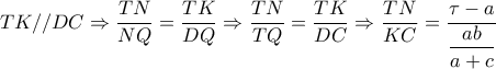 TK//DC \Rightarrow   \dfrac{TN}{NQ}=\dfrac{TK}{DQ}\Rightarrow   \dfrac{TN}{TQ}= \dfrac{TK}{DC}  \Rightarrow   \dfrac{TN}{KC}=  \dfrac{ \tau -a}{ \dfrac{ab}{a+c} } TK//DC \Rightarrow   \dfrac{TN}{NQ}=\dfrac{TK}{DQ}\Rightarrow   \dfrac{TN}{TQ}= \dfrac{TK}{DC}  \Rightarrow   \dfrac{TN}{KC}=  \dfrac{ \tau -a}{ \dfrac{ab}{a+c} }