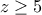 z \ge 5