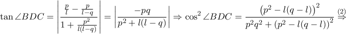 \displaystyle \tan \angle BDC=\left | \frac{\frac{p}{l}-\frac{p}{l-q}}{1+\frac{p^2}{l\left ( l-q \right )}}\right|=\left |\frac{-pq}{p^2+l(l-q)}\right|\Rightarrow \cos^2 \angle BDC=\frac{\left ( p^2-l(q-l) \right )^{2}}{p^2q^2+\left ( p^2-l(q-l) \right )^{2}}\overset{(2)}\Rightarrow 