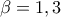 \displaystyle{\beta}=1,3