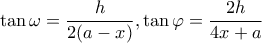 \displaystyle \tan \omega  = \frac{h}{{2(a - x)}},\tan \varphi  = \frac{{2h}}{{4x + a}}