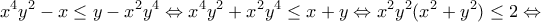 \displaystyle{x^4 y^2 -x\leq y-x^2 y^4 \Leftrightarrow x^4 y^2 +x^2 y^4 \leq x+y \Leftrightarrow x^2 y^2 (x^2 +y^2 )\leq 2 \Leftrightarrow} \displaystyle{x^4 y^2 -x\leq y-x^2 y^4 \Leftrightarrow x^4 y^2 +x^2 y^4 \leq x+y \Leftrightarrow x^2 y^2 (x^2 +y^2 )\leq 2 \Leftrightarrow}