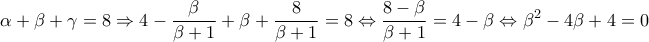\displaystyle 
\alpha  + \beta  + \gamma  = 8\Rightarrow 4 - \frac{\beta }{{\beta  + 1}} + \beta  + \frac{8}{{\beta  + 1}} = 8 \Leftrightarrow \frac{{8 - \beta }}{{\beta  + 1}} = 4 - \beta  \Leftrightarrow \beta ^2  - 4\beta  + 4 = 0