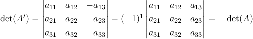 \det (A')=\begin{vmatrix} 
a_{11}&a_{12}&-a_{13}\\\noalign{\vspace{0.1cm}} 
		a_{21}&a_{22}&-a_{23}\\\noalign{\vspace{0.1cm}} 
		a_{31}&a_{32}&-a_{33} 
\end{vmatrix}=(-1)^1\begin{vmatrix} 
a_{11}&a_{12}&a_{13}\\\noalign{\vspace{0.1cm}} 
		a_{21}&a_{22}&a_{23}\\\noalign{\vspace{0.1cm}} 
		a_{31}&a_{32}&a_{33} 
\end{vmatrix}=-\det (A)
