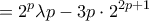 \displaystyle{= 2^p\lambda p- 3p\cdot 2^{2p+1}} \displaystyle{= 2^p\lambda p- 3p\cdot 2^{2p+1}}