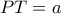 PT=a