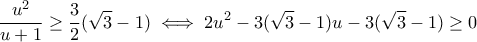 \displaystyle{ \frac{u^2}{u+1} \geq \frac{3}{2}(\sqrt{3}-1) \iff 2u^2 - 3(\sqrt{3}-1)u - 3(\sqrt{3} -1) \geq 0 }