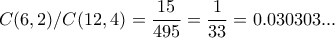 C(6,2) /C(12,4)= \dfrac{15}{495}= \dfrac{1}{33}=0.030303... C(6,2) /C(12,4)= \dfrac{15}{495}= \dfrac{1}{33}=0.030303...