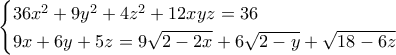 \begin{cases} 36x^2 + 9y^2 + 4z^2 + 12xyz = 36 \\ 9x + 6y + 5z = 9 \sqrt{2 - 2x} + 6 \sqrt{2 - y} + \sqrt{18 - 6z}   \end{cases}